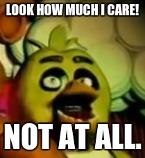me when my friends are complaining... | LOOK HOW MUCH I CARE! NOT AT ALL. | image tagged in chica,fnaf | made w/ Imgflip meme maker