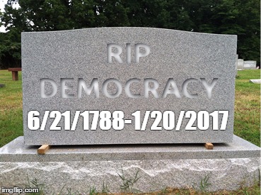 6/21/1788-1/20/2017 | image tagged in death of democracy | made w/ Imgflip meme maker