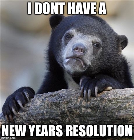 Confession Bear | I DONT HAVE A; NEW YEARS RESOLUTION | image tagged in memes,confession bear | made w/ Imgflip meme maker