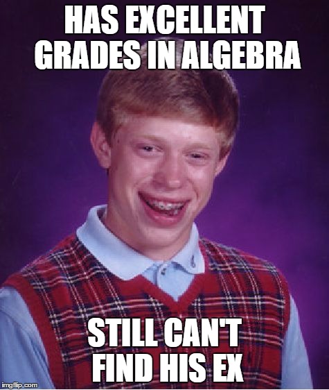 Bad Luck Brian Meme | HAS EXCELLENT GRADES IN ALGEBRA; STILL CAN'T FIND HIS EX | image tagged in memes,bad luck brian | made w/ Imgflip meme maker