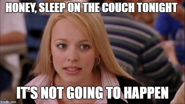 Its Not Going To Happen | HONEY, SLEEP ON THE COUCH TONIGHT; IT'S NOT GOING TO HAPPEN | image tagged in memes,its not going to happen | made w/ Imgflip meme maker