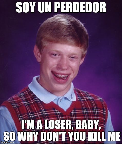 Bad Luck Brian Meme | SOY UN PERDEDOR I'M A LOSER, BABY, SO WHY DON'T YOU KILL ME | image tagged in memes,bad luck brian | made w/ Imgflip meme maker