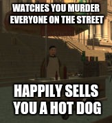 WATCHES YOU MURDER EVERYONE ON THE STREET; HAPPILY SELLS YOU A HOT DOG | image tagged in gta | made w/ Imgflip meme maker