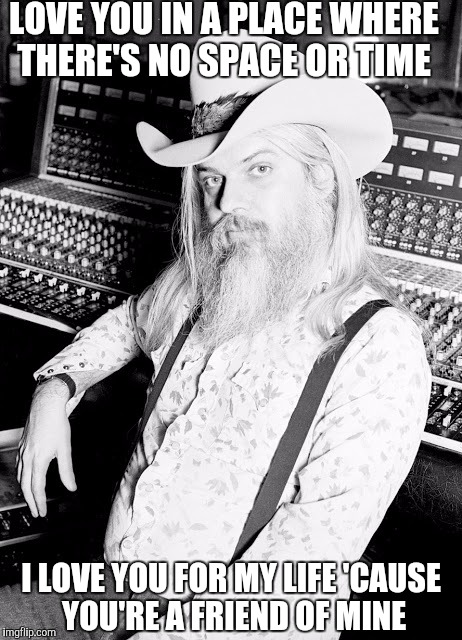Leon russell  | LOVE YOU IN A PLACE WHERE THERE'S NO SPACE OR TIME; I LOVE YOU FOR MY LIFE 'CAUSE YOU'RE A FRIEND OF MINE | image tagged in leon russell,died in 2016,memes,funny | made w/ Imgflip meme maker