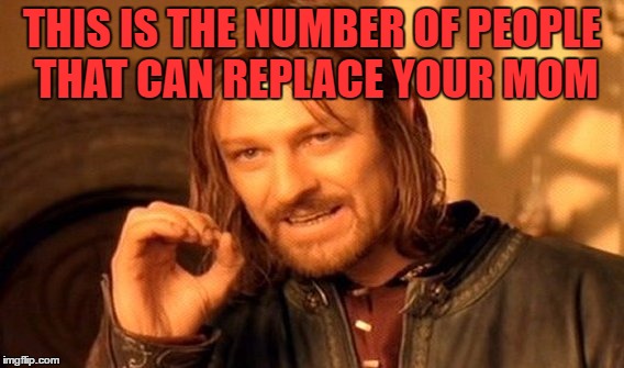One Does Not Simply Meme | THIS IS THE NUMBER OF PEOPLE THAT CAN REPLACE YOUR MOM | image tagged in memes,one does not simply | made w/ Imgflip meme maker