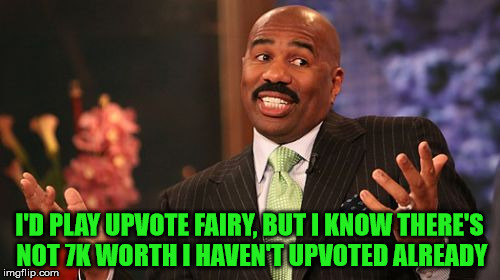 Steve Harvey Meme | I'D PLAY UPVOTE FAIRY, BUT I KNOW THERE'S NOT 7K WORTH I HAVEN'T UPVOTED ALREADY | image tagged in memes,steve harvey | made w/ Imgflip meme maker