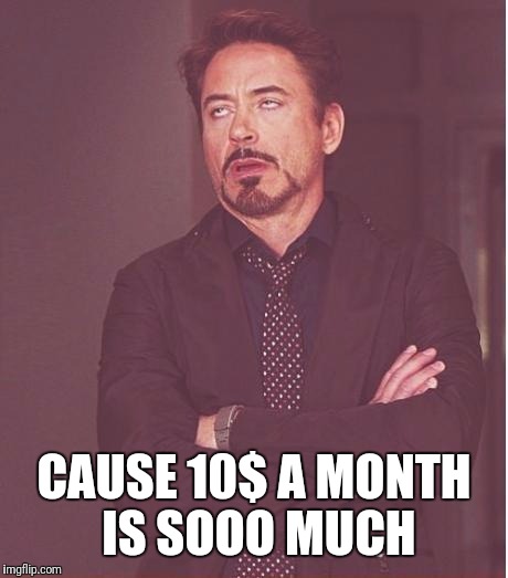 Face You Make Robert Downey Jr Meme | CAUSE 10$ A MONTH IS SOOO MUCH | image tagged in memes,face you make robert downey jr | made w/ Imgflip meme maker