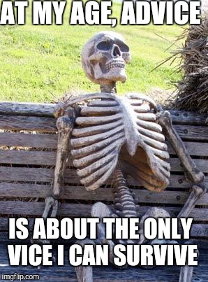 Waiting Skeleton Meme | AT MY AGE, ADVICE IS ABOUT THE ONLY VICE I CAN SURVIVE | image tagged in memes,waiting skeleton | made w/ Imgflip meme maker