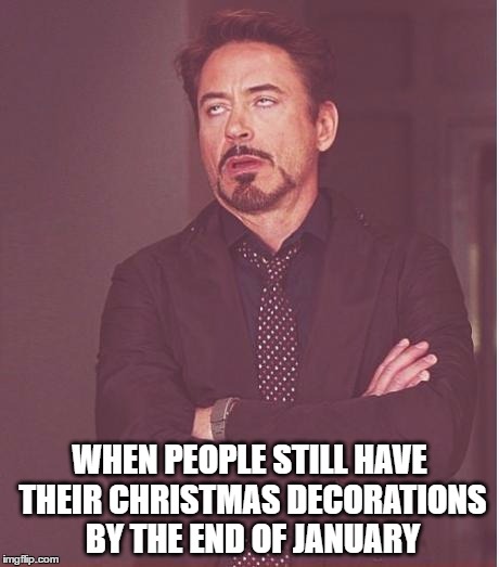 coming soon to a house or place near you | WHEN PEOPLE STILL HAVE THEIR CHRISTMAS DECORATIONS BY THE END OF JANUARY | image tagged in memes,face you make robert downey jr,christmas,christmas decorations | made w/ Imgflip meme maker