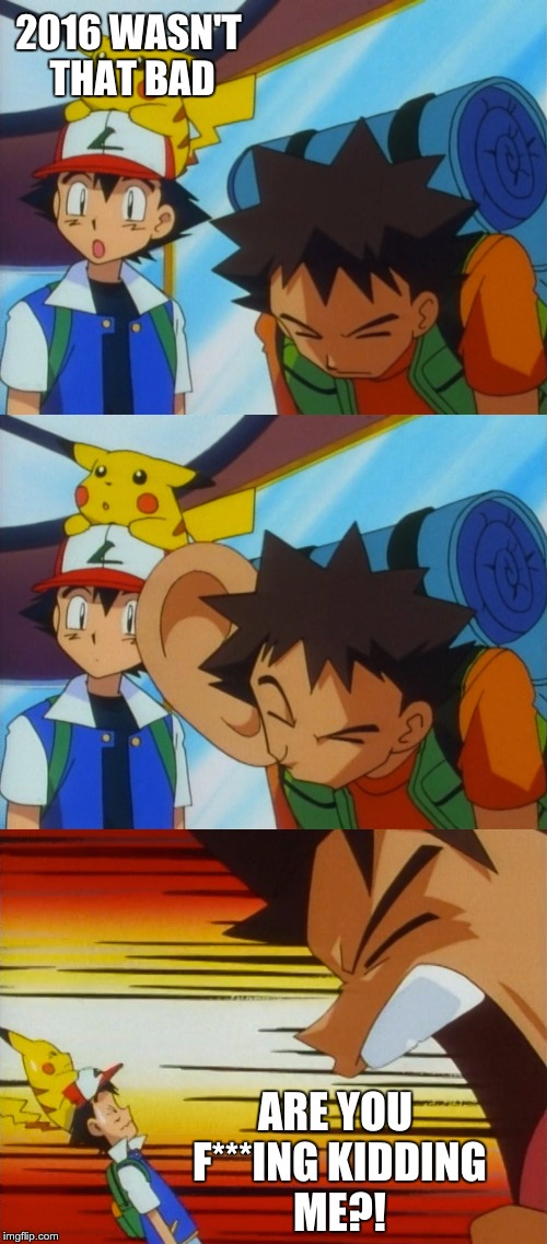 Brock How Dare You | 2016 WASN'T THAT BAD; ARE YOU F***ING KIDDING ME?! | image tagged in brock how dare you,memes,pokemon | made w/ Imgflip meme maker