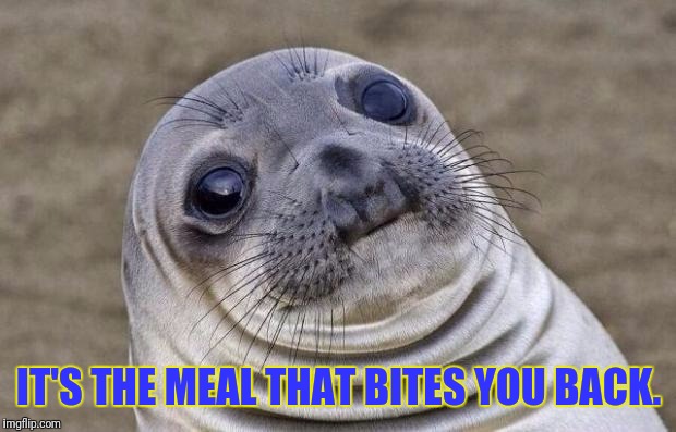 Awkward Moment Sealion Meme | IT'S THE MEAL THAT BITES YOU BACK. | image tagged in memes,awkward moment sealion | made w/ Imgflip meme maker