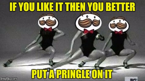 IF YOU LIKE IT THEN YOU BETTER PUT A PRINGLE ON IT | made w/ Imgflip meme maker