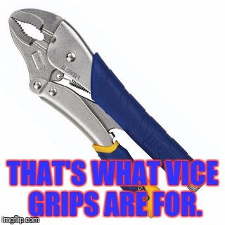 THAT'S WHAT VICE GRIPS ARE FOR. | made w/ Imgflip meme maker