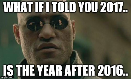 Matrix Morpheus Meme | WHAT IF I TOLD YOU 2017.. IS THE YEAR AFTER 2016.. | image tagged in memes,matrix morpheus | made w/ Imgflip meme maker