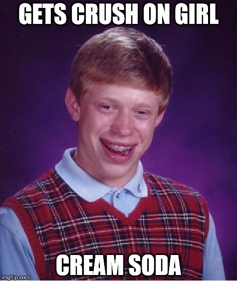 Bad Luck Brian | GETS CRUSH ON GIRL; CREAM SODA | image tagged in memes,bad luck brian | made w/ Imgflip meme maker