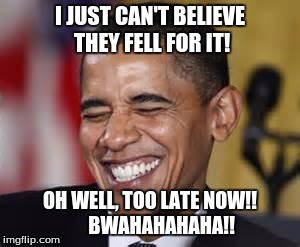 Obama laughing
birth certificate
 | I JUST CAN'T BELIEVE THEY FELL FOR IT! OH WELL, TOO LATE NOW!! 

   BWAHAHAHAHA!! | image tagged in laughing obama,birth certificate | made w/ Imgflip meme maker