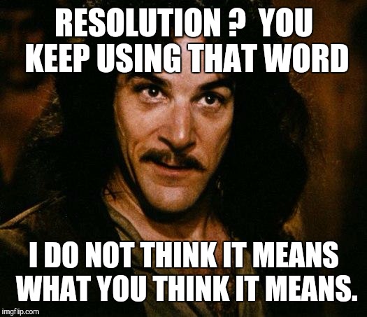 Making NewYear's vacillations | RESOLUTION ?  YOU KEEP USING THAT WORD; I DO NOT THINK IT MEANS WHAT YOU THINK IT MEANS. | image tagged in memes,inigo montoya | made w/ Imgflip meme maker