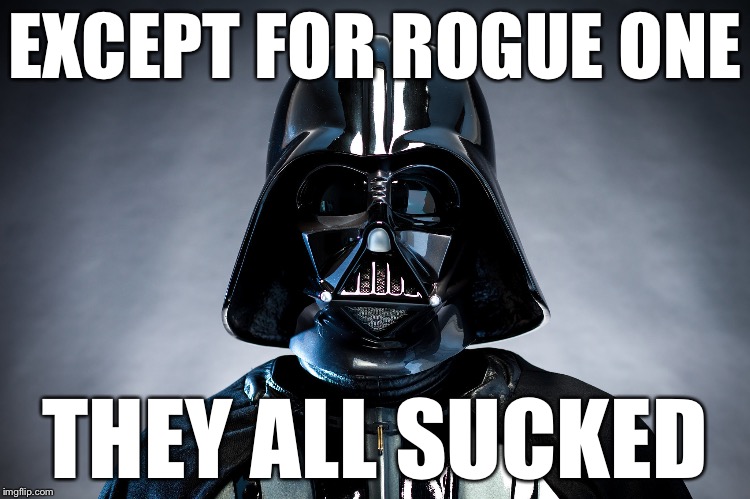 Darth Vader | EXCEPT FOR ROGUE ONE THEY ALL SUCKED | image tagged in darth vader | made w/ Imgflip meme maker