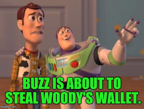 Pardon Me While I Deceive You | BUZZ IS ABOUT TO STEAL WOODY'S WALLET. | image tagged in memes,x x everywhere | made w/ Imgflip meme maker