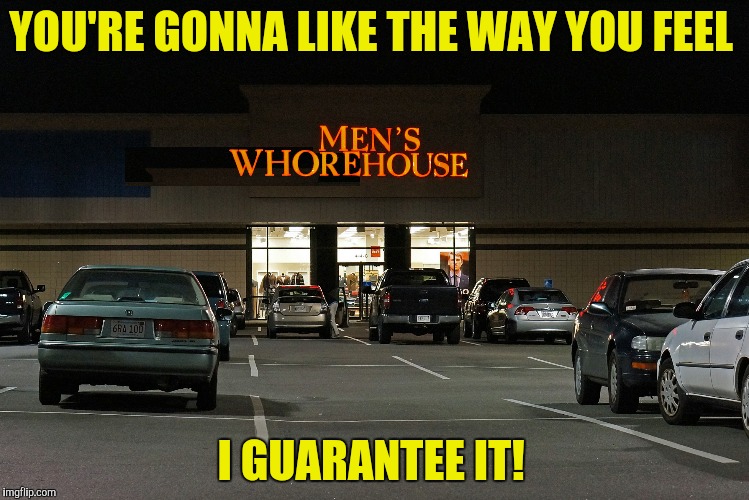 For the record, if you go there don't ask to see their dickies | YOU'RE GONNA LIKE THE WAY YOU FEEL; I GUARANTEE IT! | image tagged in men's whorehouse,i guarantee it | made w/ Imgflip meme maker