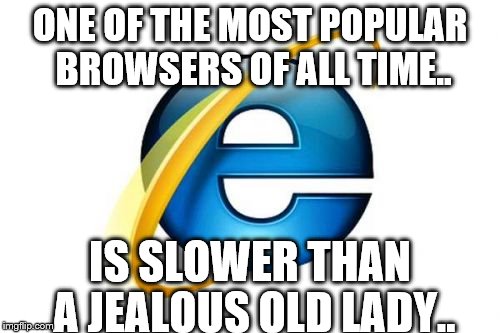 Internet Explorer | ONE OF THE MOST POPULAR BROWSERS OF ALL TIME.. IS SLOWER THAN A JEALOUS OLD LADY.. | image tagged in memes,internet explorer | made w/ Imgflip meme maker