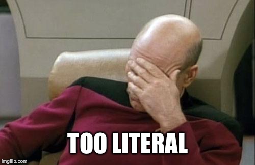 Captain Picard Facepalm Meme | TOO LITERAL | image tagged in memes,captain picard facepalm | made w/ Imgflip meme maker