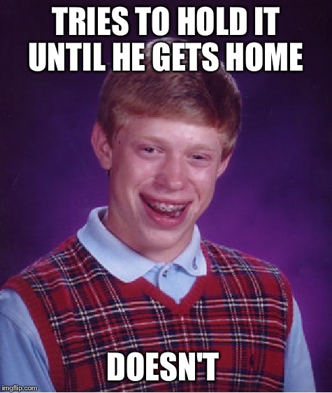 Bad Luck Brian Meme | TRIES TO HOLD IT UNTIL HE GETS HOME DOESN'T | image tagged in memes,bad luck brian | made w/ Imgflip meme maker