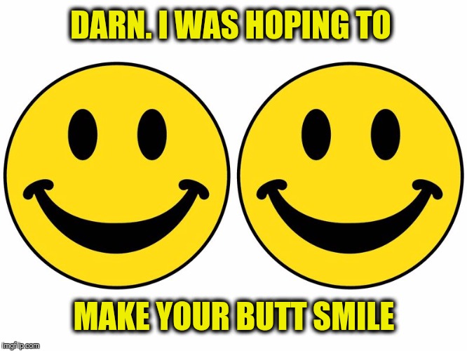 Smiley 2 | DARN. I WAS HOPING TO MAKE YOUR BUTT SMILE | image tagged in smiley 2 | made w/ Imgflip meme maker