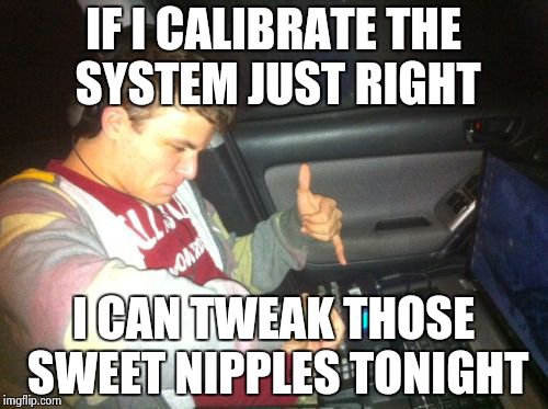 DoucheBag DJ |  IF I CALIBRATE THE SYSTEM JUST RIGHT; I CAN TWEAK THOSE SWEET NIPPLES TONIGHT | image tagged in memes,douchebag dj | made w/ Imgflip meme maker
