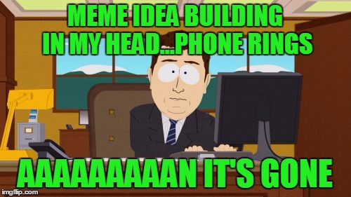 Aaaaand Its Gone Meme | MEME IDEA BUILDING IN MY HEAD...PHONE RINGS AAAAAAAAAN IT'S GONE | image tagged in memes,aaaaand its gone | made w/ Imgflip meme maker