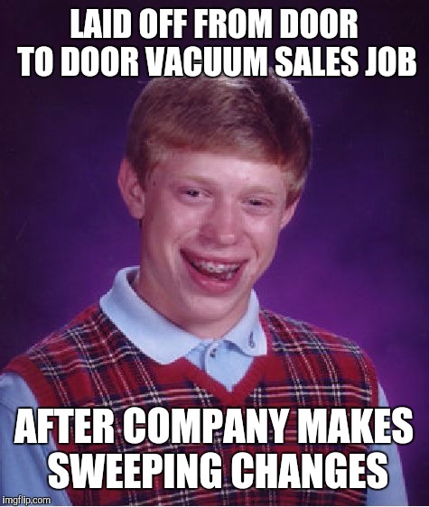 Bad Luck Brian Meme | LAID OFF FROM DOOR TO DOOR VACUUM SALES JOB AFTER COMPANY MAKES SWEEPING CHANGES | image tagged in memes,bad luck brian | made w/ Imgflip meme maker