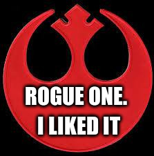 Let The Argument Begin | ROGUE ONE. I LIKED IT | image tagged in the rebellion | made w/ Imgflip meme maker