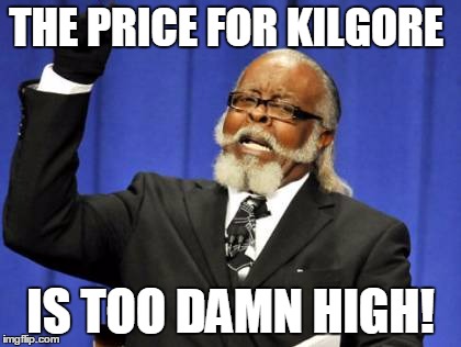 Too Damn High Meme | THE PRICE FOR KILGORE; IS TOO DAMN HIGH! | image tagged in memes,too damn high | made w/ Imgflip meme maker