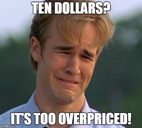 1990s First World Problems Meme | TEN DOLLARS? IT'S TOO OVERPRICED! | image tagged in memes,1990s first world problems | made w/ Imgflip meme maker