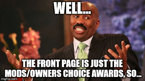 WELL... THE FRONT PAGE IS JUST THE MODS/OWNERS CHOICE AWARDS, SO... | image tagged in memes,steve harvey | made w/ Imgflip meme maker