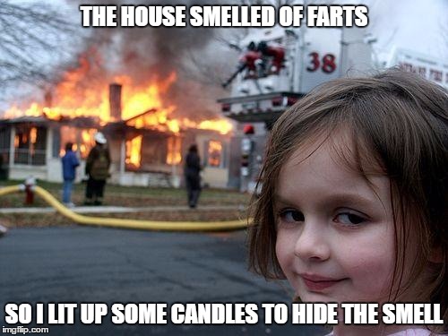 Disaster Girl Meme | THE HOUSE SMELLED OF FARTS; SO I LIT UP SOME CANDLES TO HIDE THE SMELL | image tagged in memes,disaster girl | made w/ Imgflip meme maker