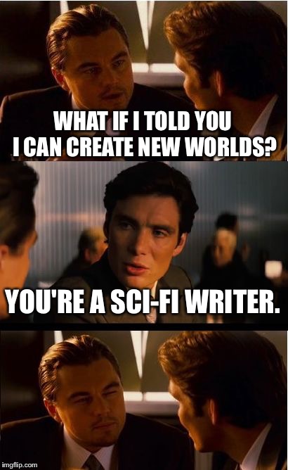 Inception | WHAT IF I TOLD YOU I CAN CREATE NEW WORLDS? YOU'RE A SCI-FI WRITER. | image tagged in memes,inception | made w/ Imgflip meme maker