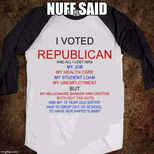 I voted Republican | NUFF SAID | image tagged in i voted republican | made w/ Imgflip meme maker