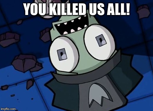 Shocked Zim | YOU KILLED US ALL! | image tagged in shocked zim | made w/ Imgflip meme maker