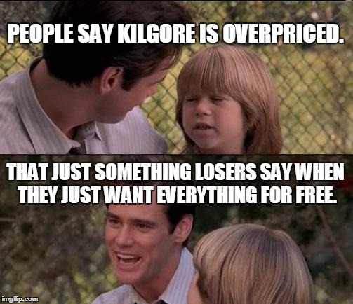 That's Just Something X Say Meme | PEOPLE SAY KILGORE IS OVERPRICED. THAT JUST SOMETHING LOSERS SAY WHEN THEY JUST WANT EVERYTHING FOR FREE. | image tagged in memes,thats just something x say | made w/ Imgflip meme maker