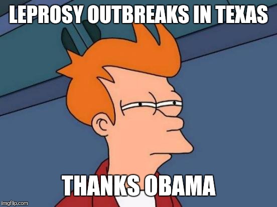 Futurama Fry Meme | LEPROSY OUTBREAKS IN TEXAS; THANKS OBAMA | image tagged in memes,futurama fry | made w/ Imgflip meme maker