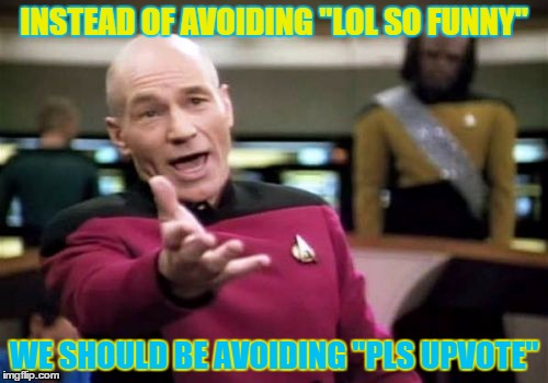 Picard Wtf | INSTEAD OF AVOIDING "LOL SO FUNNY"; WE SHOULD BE AVOIDING "PLS UPVOTE" | image tagged in memes,picard wtf | made w/ Imgflip meme maker