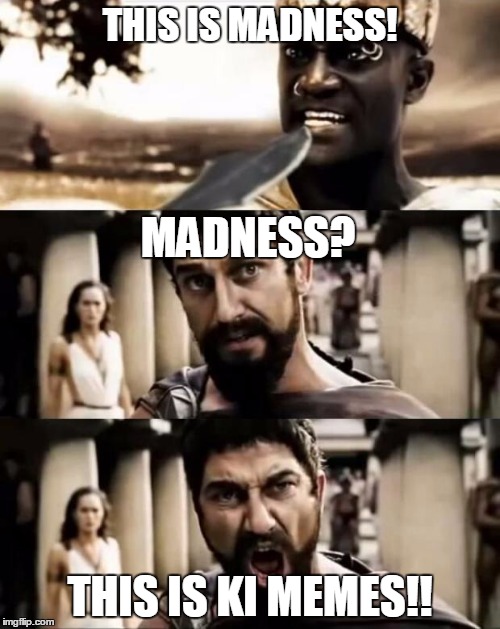 This Is Sparta meme | THIS IS MADNESS! MADNESS? THIS IS KI MEMES!! | image tagged in this is sparta meme | made w/ Imgflip meme maker