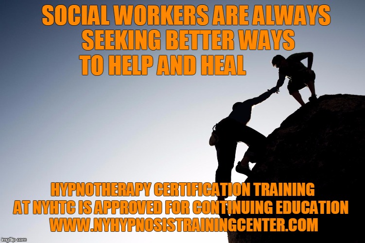 Earn continuing education credits. | SOCIAL WORKERS ARE ALWAYS SEEKING BETTER WAYS TO HELP AND HEAL; HYPNOTHERAPY CERTIFICATION TRAINING AT NYHTC IS APPROVED FOR CONTINUING EDUCATION

 WWW.NYHYPNOSISTRAININGCENTER.COM | image tagged in training,hypnosis,hypnotism | made w/ Imgflip meme maker
