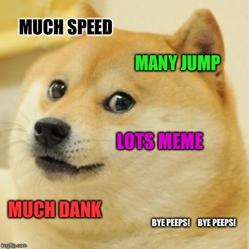 Doge Meme | MUCH SPEED; MANY JUMP; LOTS MEME; MUCH DANK; BYE PEEPS!




BYE PEEPS! | image tagged in memes,doge | made w/ Imgflip meme maker