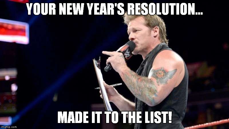 New Year's list..of Jericho. | YOUR NEW YEAR'S RESOLUTION... MADE IT TO THE LIST! | image tagged in chrisjericho,thelistofjericho,wwe,newyear,2017,memes | made w/ Imgflip meme maker