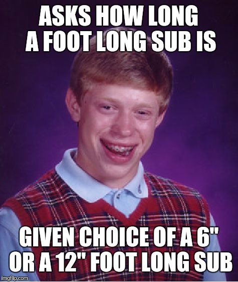 Bad Luck Brian Meme | ASKS HOW LONG A FOOT LONG SUB IS GIVEN CHOICE OF A 6" OR A 12" FOOT LONG SUB | image tagged in memes,bad luck brian | made w/ Imgflip meme maker