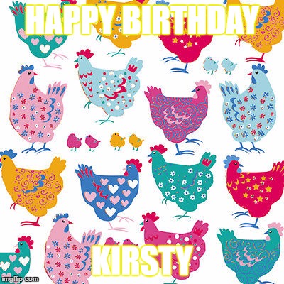 Chicken Birthday | HAPPY BIRTHDAY; KIRSTY | image tagged in chicken | made w/ Imgflip meme maker