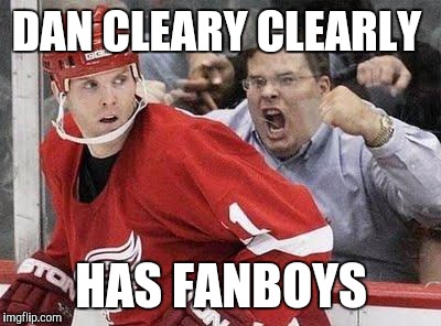 Enthusiastic Hockey Fan | DAN CLEARY CLEARLY; HAS FANBOYS | image tagged in enthusiastic hockey fan | made w/ Imgflip meme maker