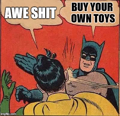 Batman Slapping Robin | AWE SHIT; BUY YOUR OWN TOYS | image tagged in memes,batman slapping robin | made w/ Imgflip meme maker